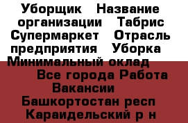 Уборщик › Название организации ­ Табрис Супермаркет › Отрасль предприятия ­ Уборка › Минимальный оклад ­ 14 000 - Все города Работа » Вакансии   . Башкортостан респ.,Караидельский р-н